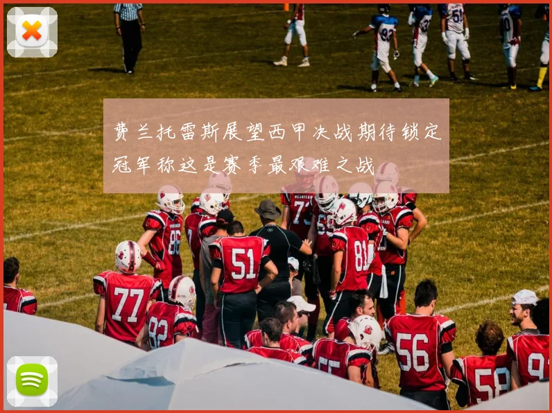 费兰托雷斯展望西甲决战期待锁定冠军称这是赛季最艰难之战