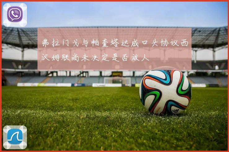 弗拉门戈与帕奎塔达成口头协议西汉姆联尚未决定是否放人