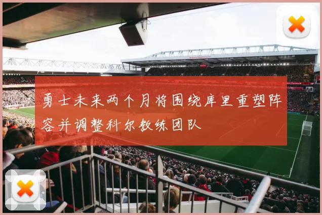 勇士未来两个月将围绕库里重塑阵容并调整科尔教练团队