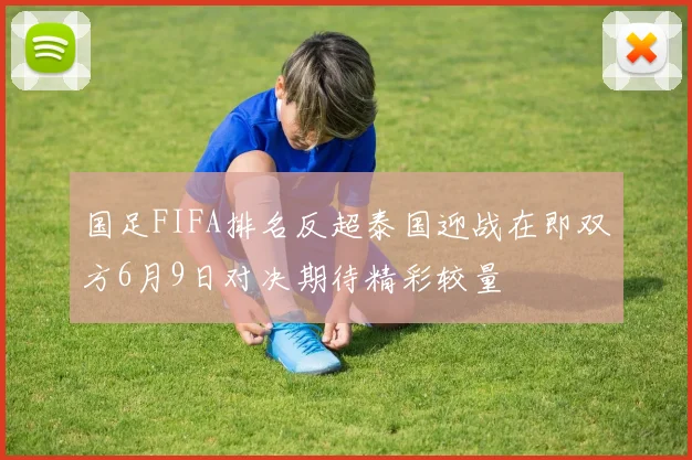 国足FIFA排名反超泰国迎战在即双方6月9日对决期待精彩较量