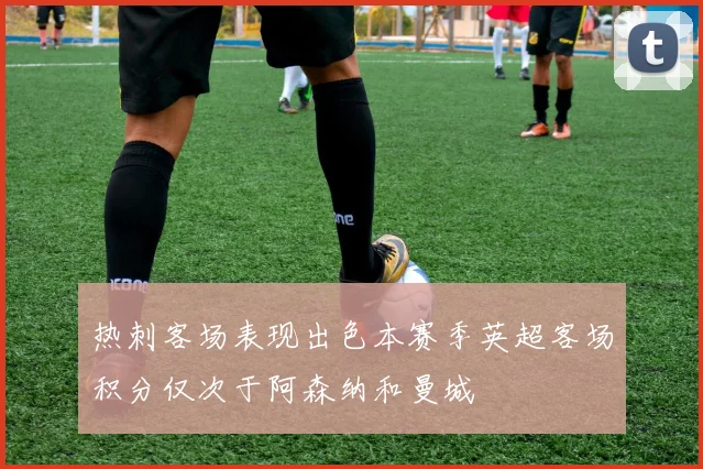 热刺客场表现出色本赛季英超客场积分仅次于阿森纳和曼城